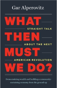 Eureka! What We Must Do: A Review of Gar Alperovitz’s “What Then Must We Do?”